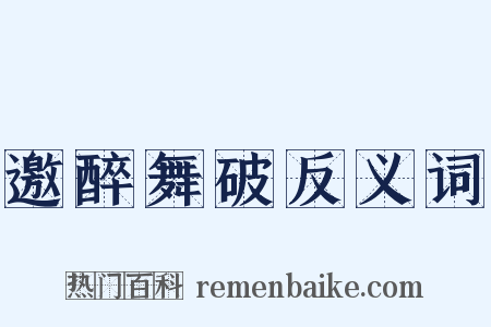 邀醉舞破反义词是什么意思的图片
